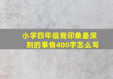 小学四年级我印象最深刻的事情400字怎么写