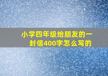 小学四年级给朋友的一封信400字怎么写的