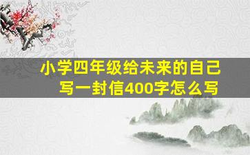 小学四年级给未来的自己写一封信400字怎么写