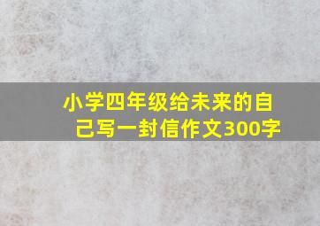 小学四年级给未来的自己写一封信作文300字