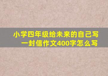 小学四年级给未来的自己写一封信作文400字怎么写