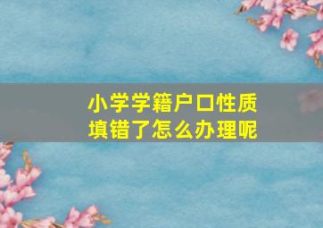 小学学籍户口性质填错了怎么办理呢