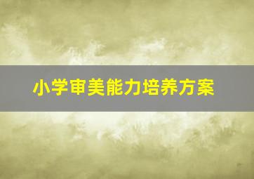 小学审美能力培养方案