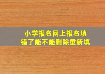 小学报名网上报名填错了能不能删除重新填