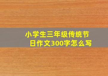 小学生三年级传统节日作文300字怎么写