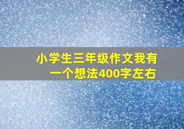 小学生三年级作文我有一个想法400字左右