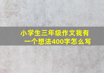 小学生三年级作文我有一个想法400字怎么写