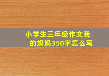 小学生三年级作文我的妈妈350字怎么写