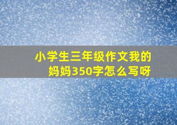 小学生三年级作文我的妈妈350字怎么写呀