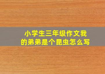 小学生三年级作文我的弟弟是个昆虫怎么写