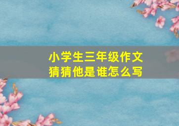 小学生三年级作文猜猜他是谁怎么写