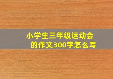 小学生三年级运动会的作文300字怎么写