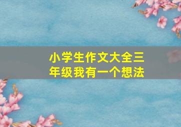 小学生作文大全三年级我有一个想法