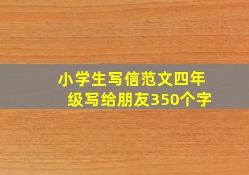 小学生写信范文四年级写给朋友350个字