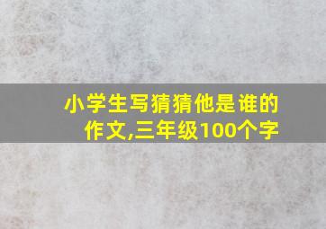 小学生写猜猜他是谁的作文,三年级100个字