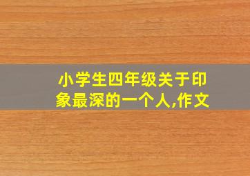 小学生四年级关于印象最深的一个人,作文