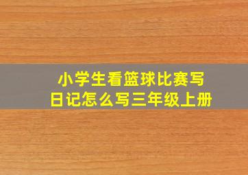 小学生看篮球比赛写日记怎么写三年级上册