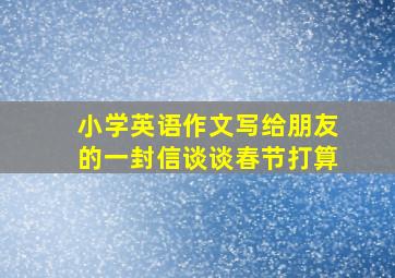 小学英语作文写给朋友的一封信谈谈春节打算