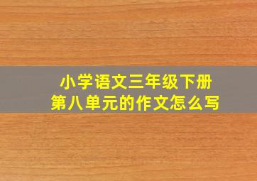 小学语文三年级下册第八单元的作文怎么写