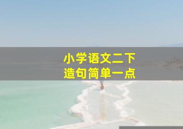 小学语文二下造句简单一点