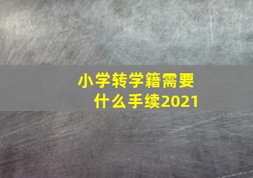 小学转学籍需要什么手续2021