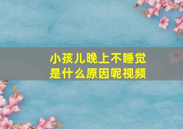 小孩儿晚上不睡觉是什么原因呢视频