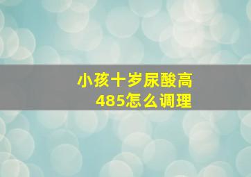 小孩十岁尿酸高485怎么调理