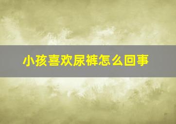 小孩喜欢尿裤怎么回事