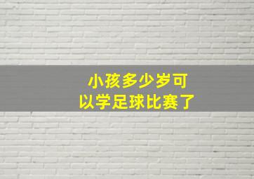 小孩多少岁可以学足球比赛了