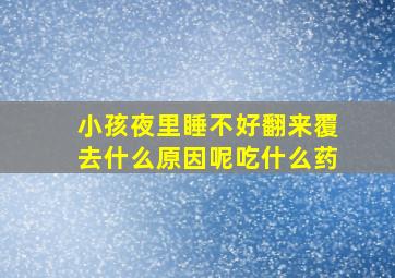 小孩夜里睡不好翻来覆去什么原因呢吃什么药