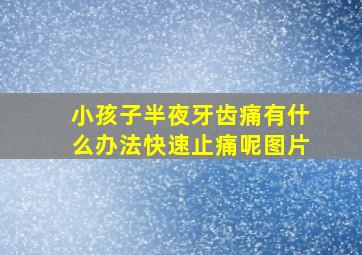 小孩子半夜牙齿痛有什么办法快速止痛呢图片