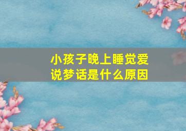 小孩子晚上睡觉爱说梦话是什么原因