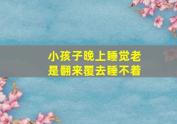 小孩子晚上睡觉老是翻来覆去睡不着