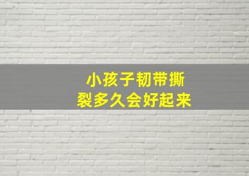 小孩子韧带撕裂多久会好起来