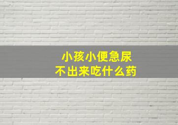 小孩小便急尿不出来吃什么药