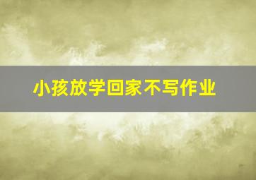 小孩放学回家不写作业