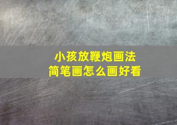 小孩放鞭炮画法简笔画怎么画好看