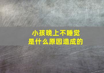 小孩晚上不睡觉是什么原因造成的