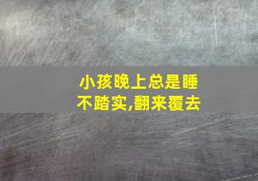 小孩晚上总是睡不踏实,翻来覆去