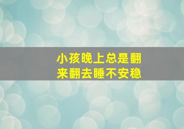 小孩晚上总是翻来翻去睡不安稳