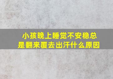 小孩晚上睡觉不安稳总是翻来覆去出汗什么原因