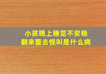 小孩晚上睡觉不安稳翻来覆去惊叫是什么病