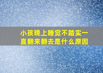 小孩晚上睡觉不踏实一直翻来翻去是什么原因