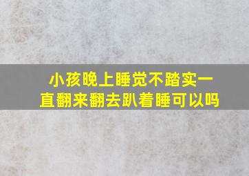 小孩晚上睡觉不踏实一直翻来翻去趴着睡可以吗