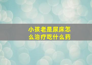 小孩老是尿床怎么治疗吃什么药