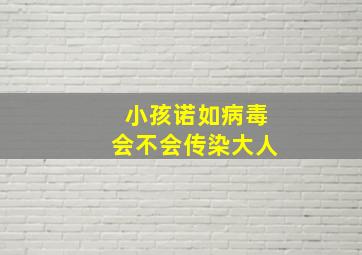 小孩诺如病毒会不会传染大人