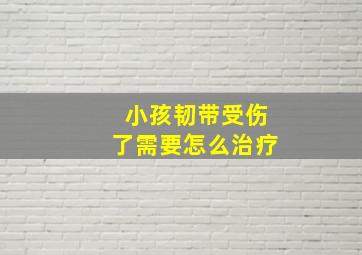 小孩韧带受伤了需要怎么治疗