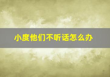 小度他们不听话怎么办