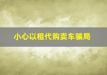 小心以租代购卖车骗局