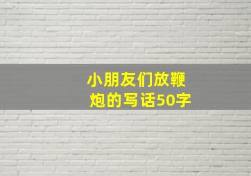 小朋友们放鞭炮的写话50字